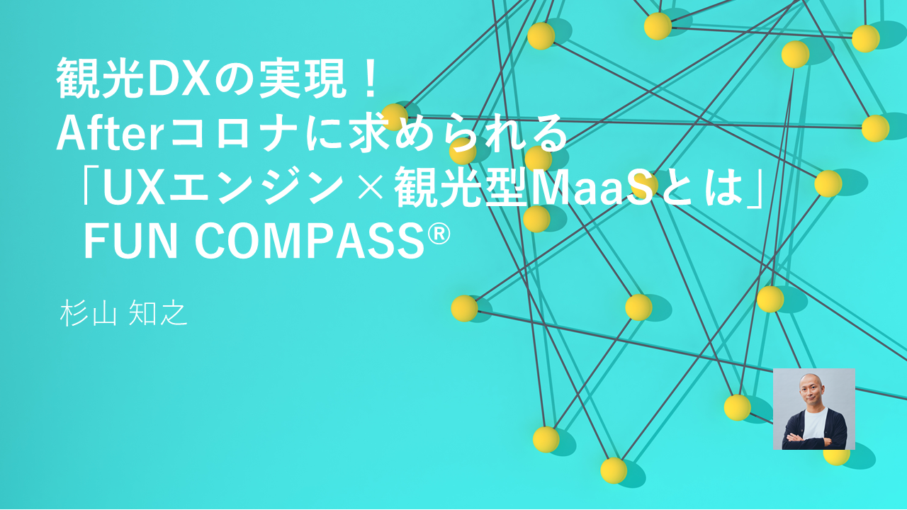 観光DXの実現！Afterコロナに求められる「UXエンジン×観光型MaaSとは」FUN COMPASS®｜EVENT（先端技術や未来を思考する