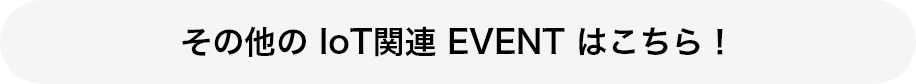 その他の IoT関連 EVENT はこちら！