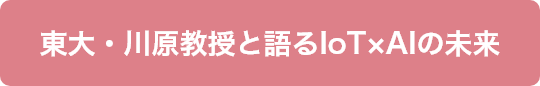 東大・川原教授と語るIoT×AIの未来