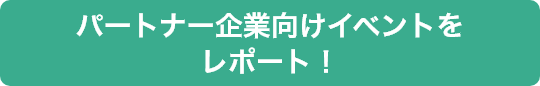 パートナー企業向けイベントをレポート！