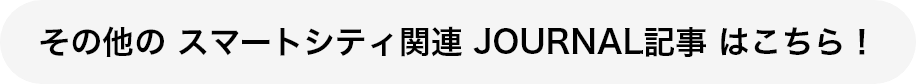 その他の スマートシティ関連 JOURNAL記事 はこちら！