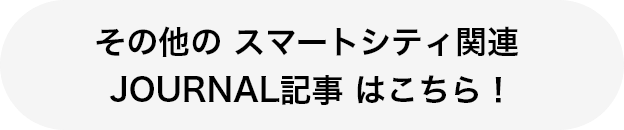 その他の スマートシティ関連 JOURNAL記事 はこちら！