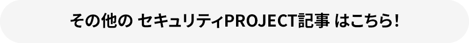 その他のセキュリティPROJECT記事 はこちら！