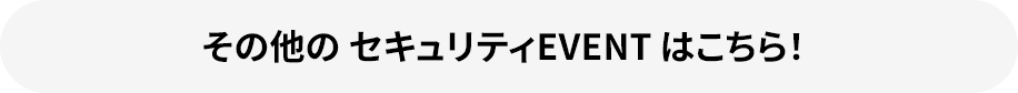 その他のセキュリティEVENT記事 はこちら！