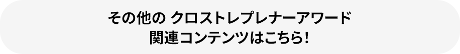 その他のクロストレプレナーアワード関連コンテンツはこちら！
