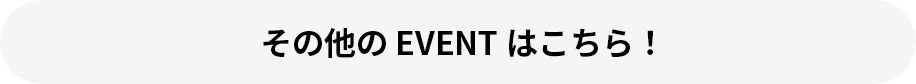 その他のEVENT はこちら！